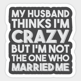 My Husband Thinks I'm Crazy Sticker